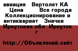 1.1) авиация : Вертолет КА-15 › Цена ­ 49 - Все города Коллекционирование и антиквариат » Значки   . Иркутская обл.,Иркутск г.